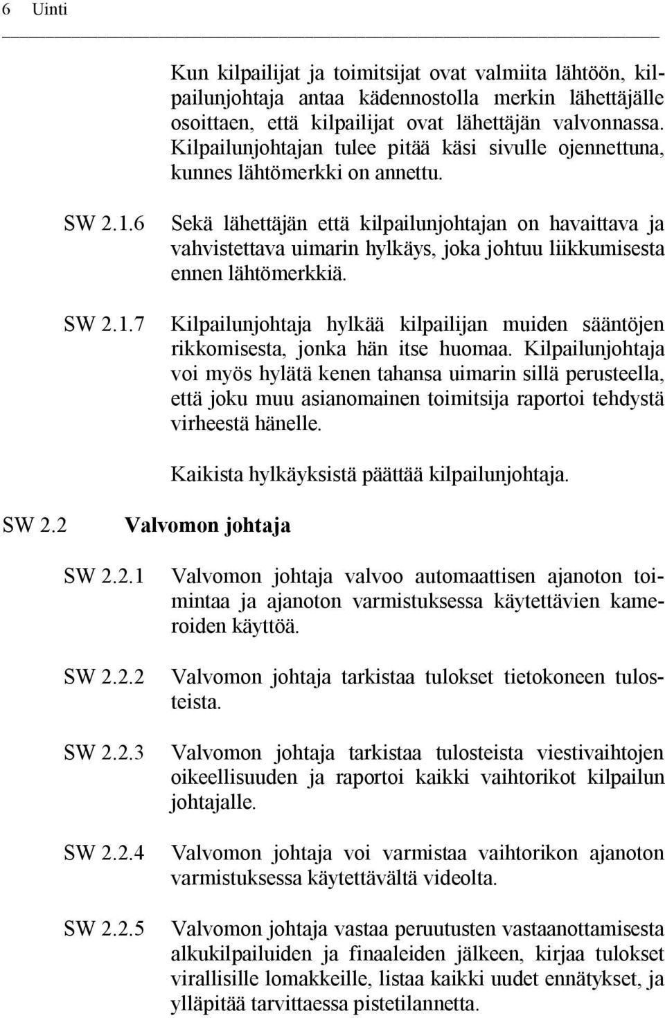 6 Sekä lähettäjän että kilpailunjohtajan on havaittava ja vahvistettava uimarin hylkäys, joka johtuu liikkumisesta ennen lähtömerkkiä. SW 2.1.