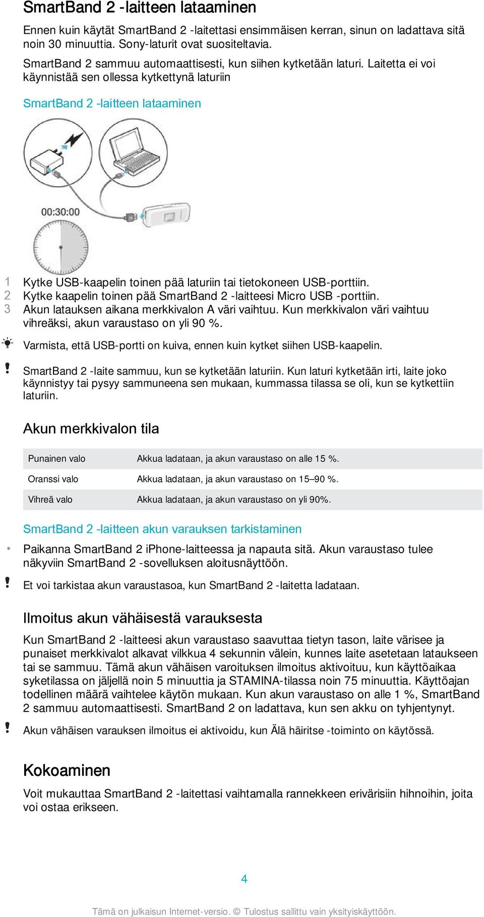 Laitetta ei voi käynnistää sen ollessa kytkettynä laturiin SmartBand 2 -laitteen lataaminen 1 Kytke USB-kaapelin toinen pää laturiin tai tietokoneen USB-porttiin.