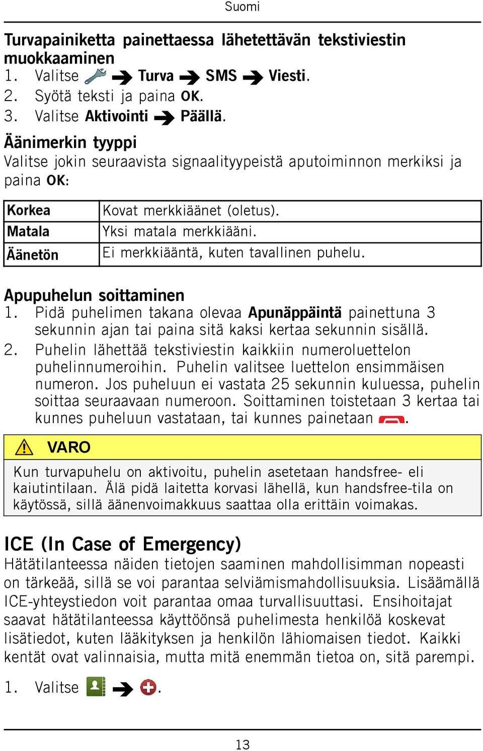 Ei merkkiääntä, kuten tavallinen puhelu. Apupuhelun soittaminen 1. Pidä puhelimen takana olevaa Apunäppäintä painettuna 3 sekunnin ajan tai paina sitä kaksi kertaa sekunnin sisällä. 2.