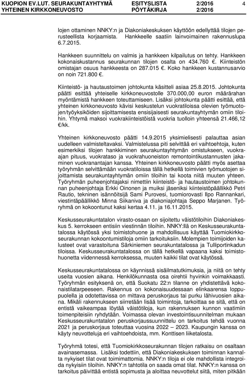 Koko hankkeen kustannusarvio on noin 721.800. Kiinteistö- ja hautaustoimen johtokunta käsitteli asiaa 25.8.2015. Johtokunta päätti esittää yhteiselle kirkkoneuvostolle 370.