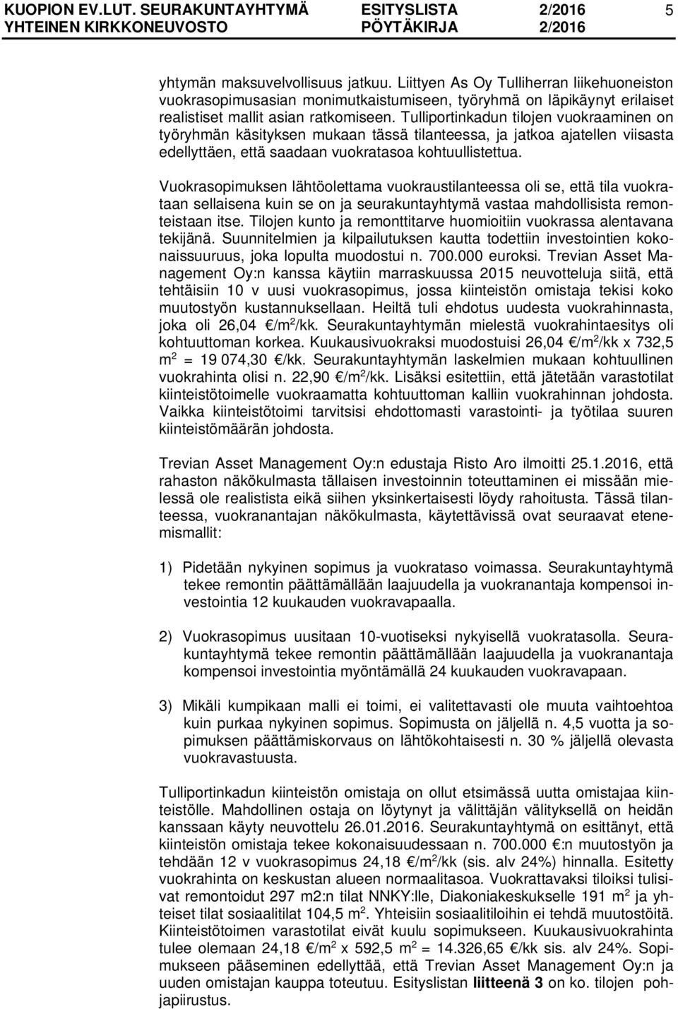 Vuokrasopimuksen lähtöolettama vuokraustilanteessa oli se, että tila vuokrataan sellaisena kuin se on ja seurakuntayhtymä vastaa mahdollisista remonteistaan itse.