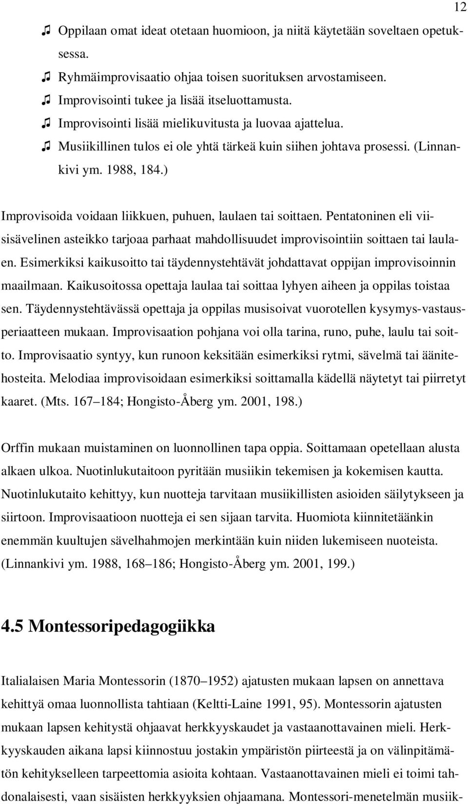 ) Improvisoida voidaan liikkuen, puhuen, laulaen tai soittaen. Pentatoninen eli viisisävelinen asteikko tarjoaa parhaat mahdollisuudet improvisointiin soittaen tai laulaen.