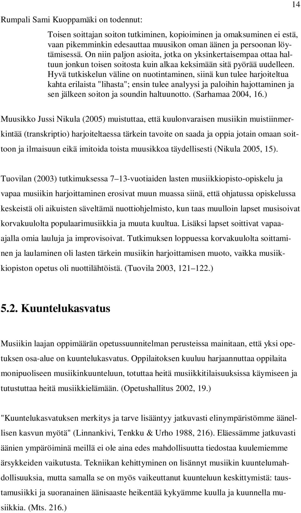 Hyvä tutkiskelun väline on nuotintaminen, siinä kun tulee harjoiteltua kahta erilaista "lihasta"; ensin tulee analyysi ja paloihin hajottaminen ja sen jälkeen soiton ja soundin haltuunotto.