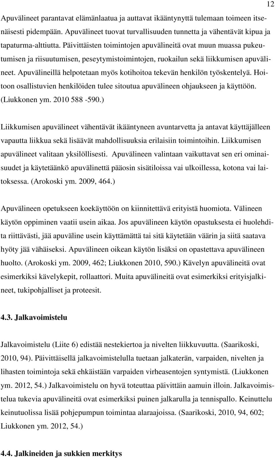 Apuvälineillä helpotetaan myös kotihoitoa tekevän henkilön työskentelyä. Hoitoon osallistuvien henkilöiden tulee sitoutua apuvälineen ohjaukseen ja käyttöön. (Liukkonen ym. 2010 588-590.