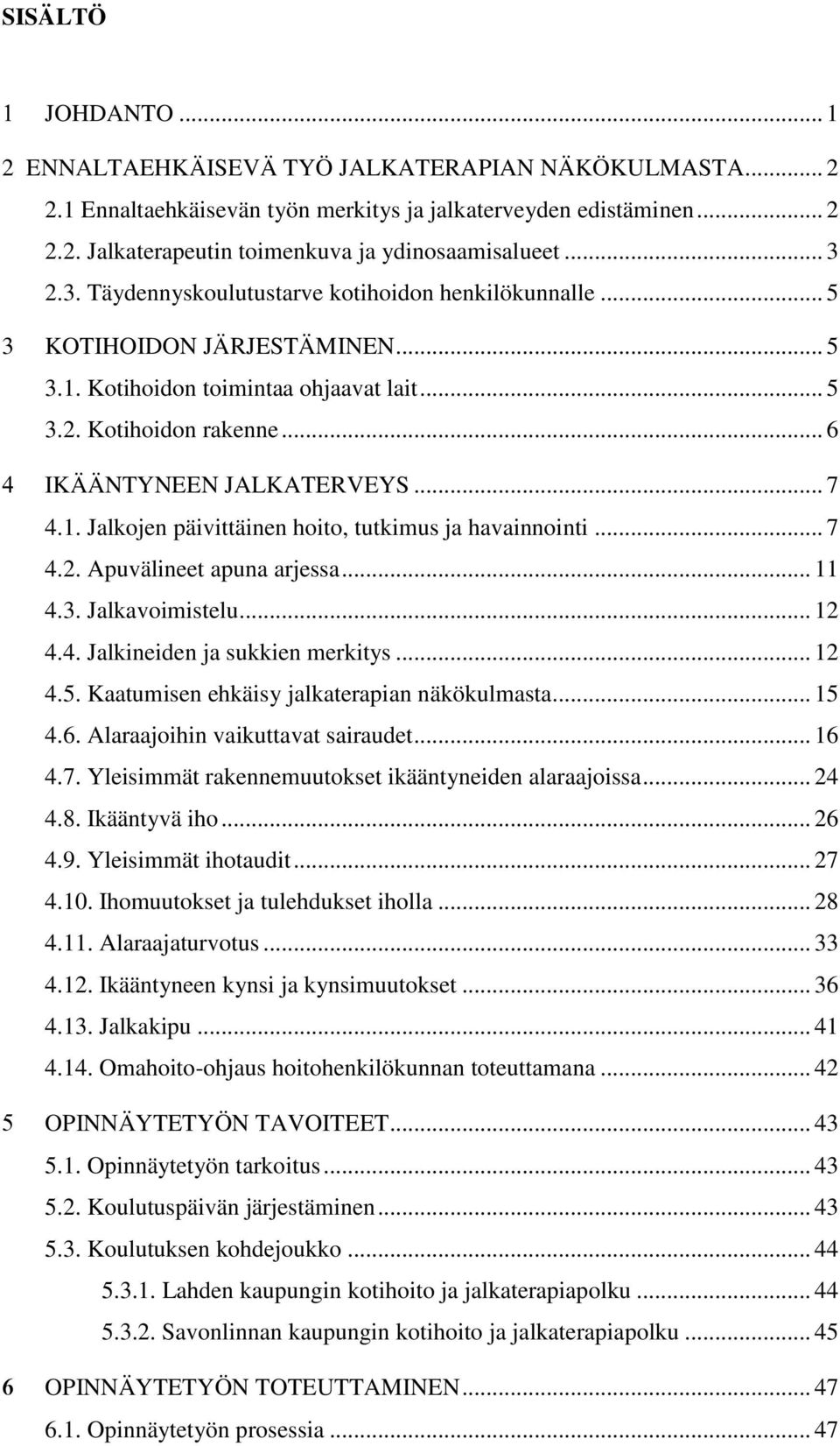 .. 7 4.1. Jalkojen päivittäinen hoito, tutkimus ja havainnointi... 7 4.2. Apuvälineet apuna arjessa... 11 4.3. Jalkavoimistelu... 12 4.4. Jalkineiden ja sukkien merkitys... 12 4.5.