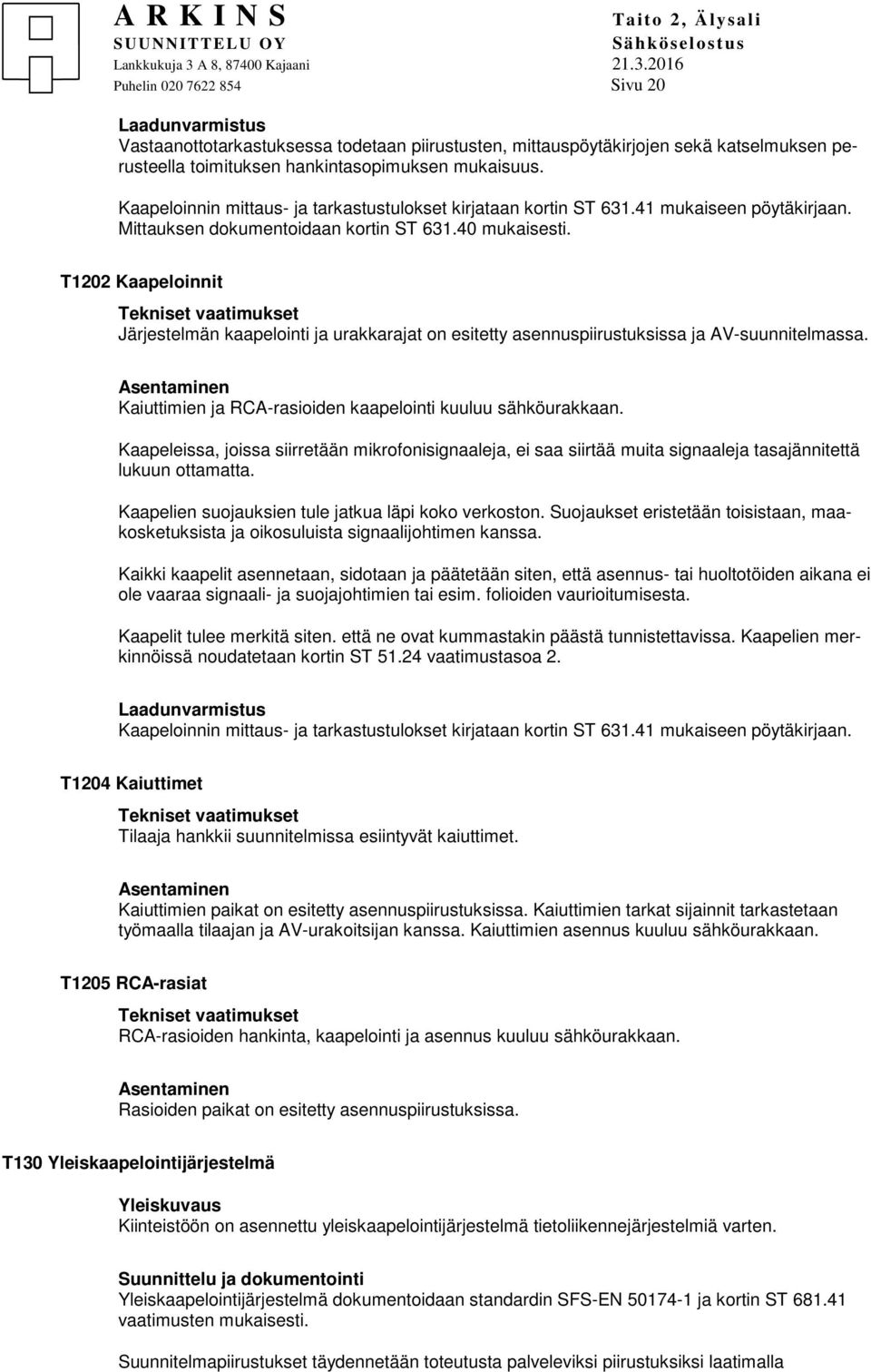 T1202 Kaapeloinnit Järjestelmän kaapelointi ja urakkarajat on esitetty asennuspiirustuksissa ja AV-suunnitelmassa. Kaiuttimien ja RCA-rasioiden kaapelointi kuuluu sähköurakkaan.