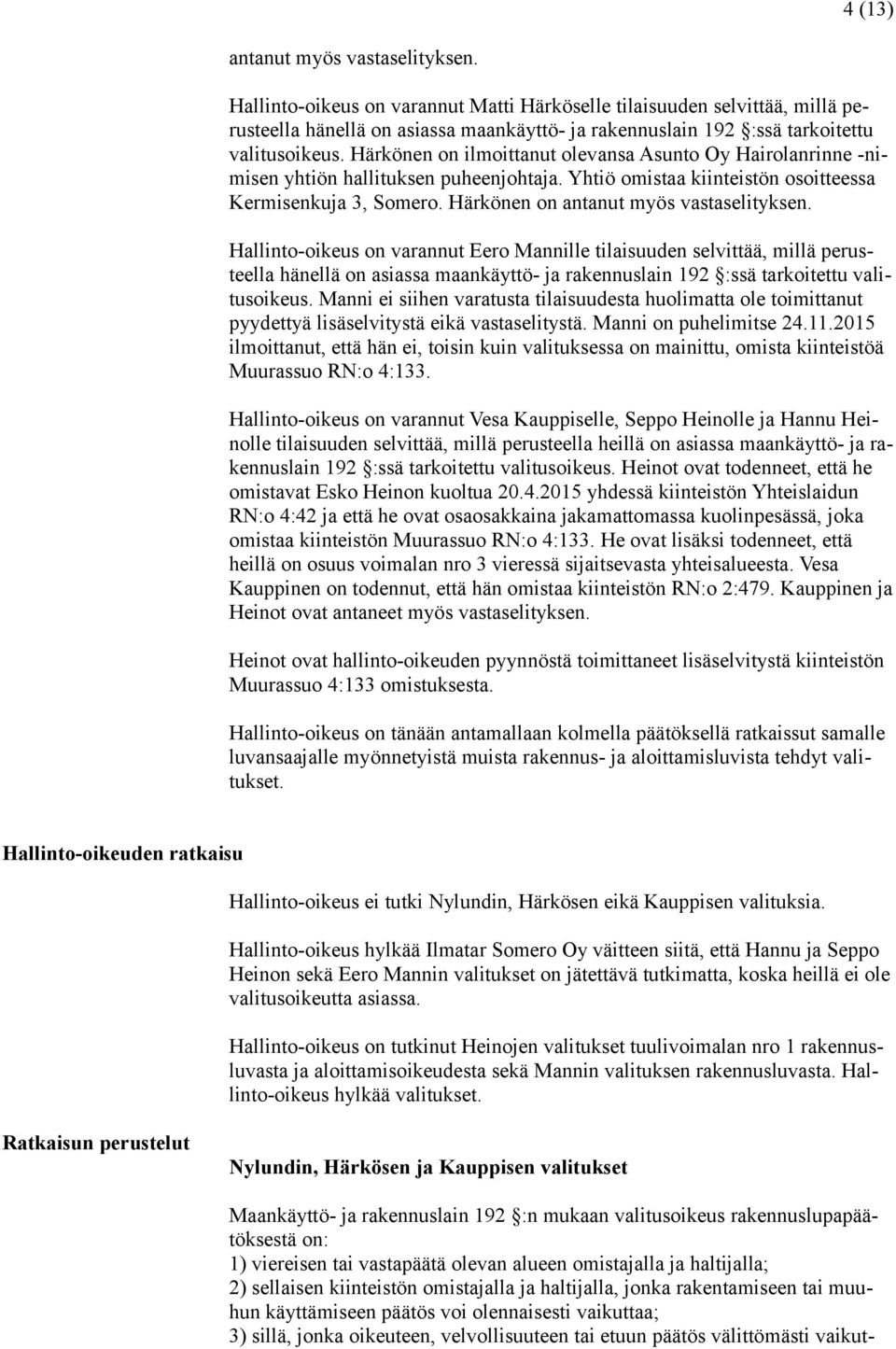 Härkönen on ilmoittanut olevansa Asunto Oy Hairolanrinne -nimisen yhtiön hallituksen puheenjohtaja. Yhtiö omistaa kiinteistön osoitteessa Kermisenkuja 3, Somero.