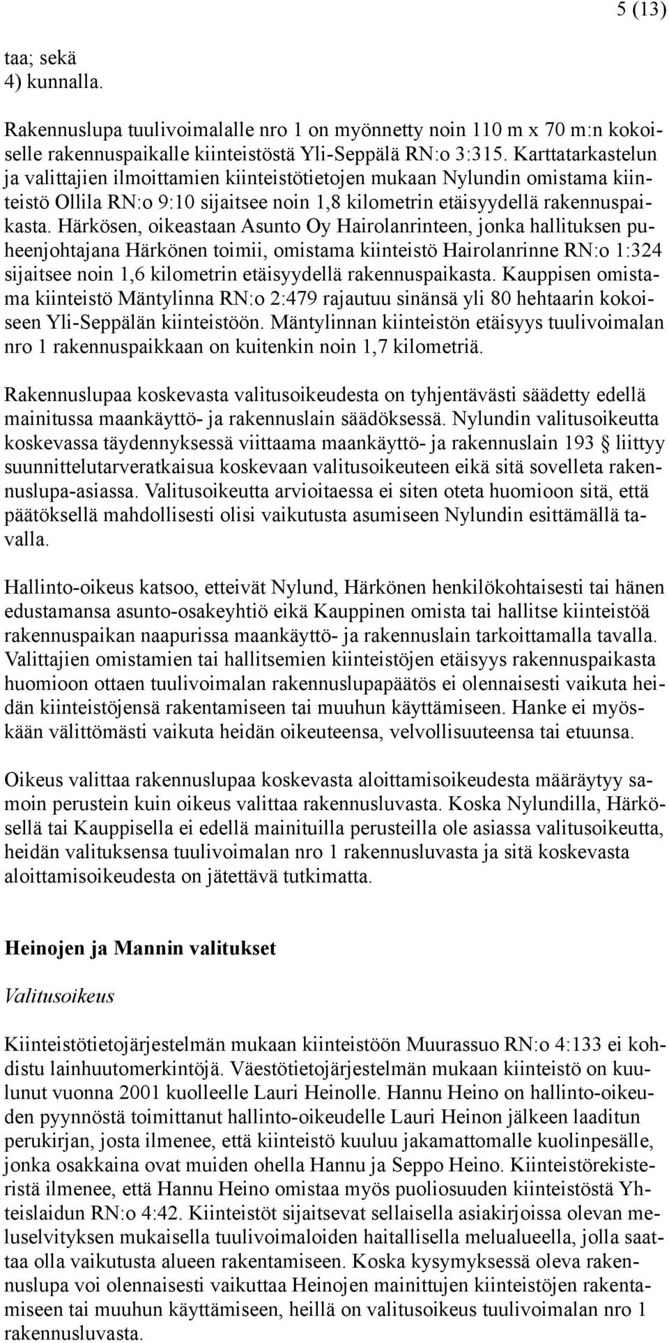 Härkösen, oikeastaan Asunto Oy Hairolanrinteen, jonka hallituksen puheenjohtajana Härkönen toimii, omistama kiinteistö Hairolanrinne RN:o 1:324 sijaitsee noin 1,6 kilometrin etäisyydellä