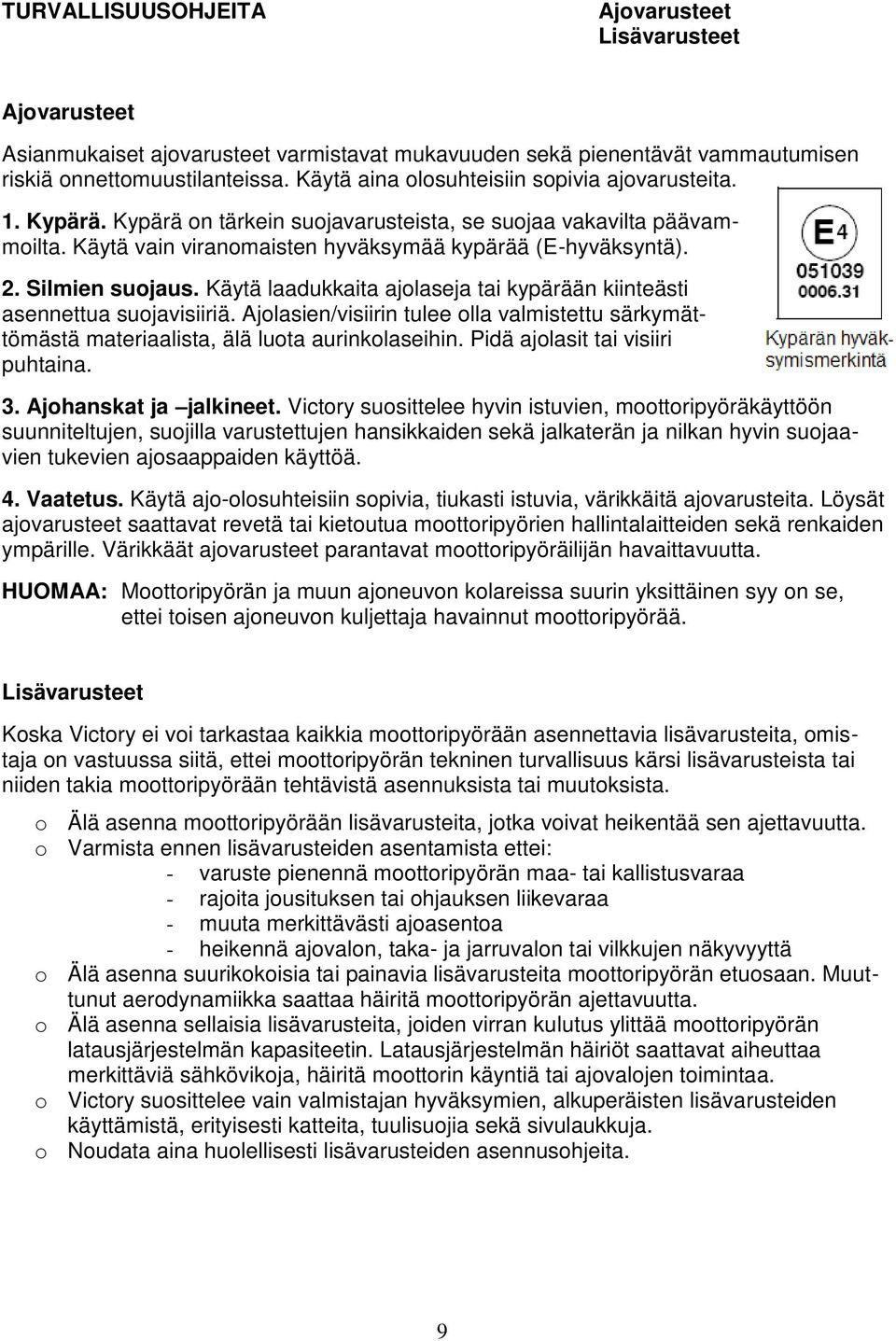 Silmien suojaus. Käytä laadukkaita ajolaseja tai kypärään kiinteästi asennettua suojavisiiriä. Ajolasien/visiirin tulee olla valmistettu särkymättömästä materiaalista, älä luota aurinkolaseihin.