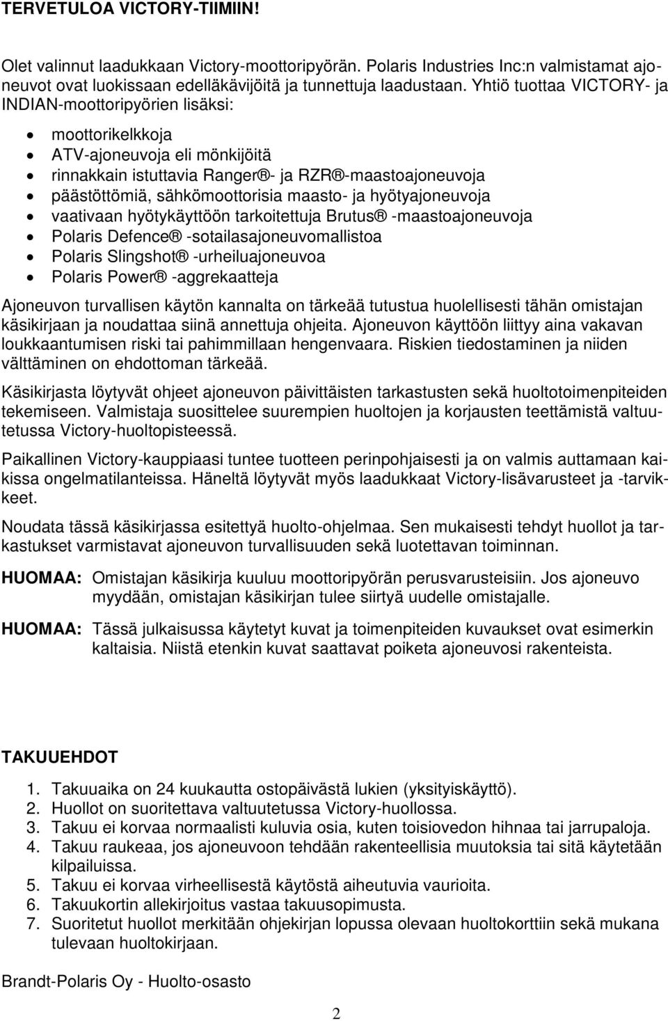 ja hyötyajoneuvoja vaativaan hyötykäyttöön tarkoitettuja Brutus -maastoajoneuvoja Polaris Defence -sotailasajoneuvomallistoa Polaris Slingshot -urheiluajoneuvoa Polaris Power -aggrekaatteja Ajoneuvon