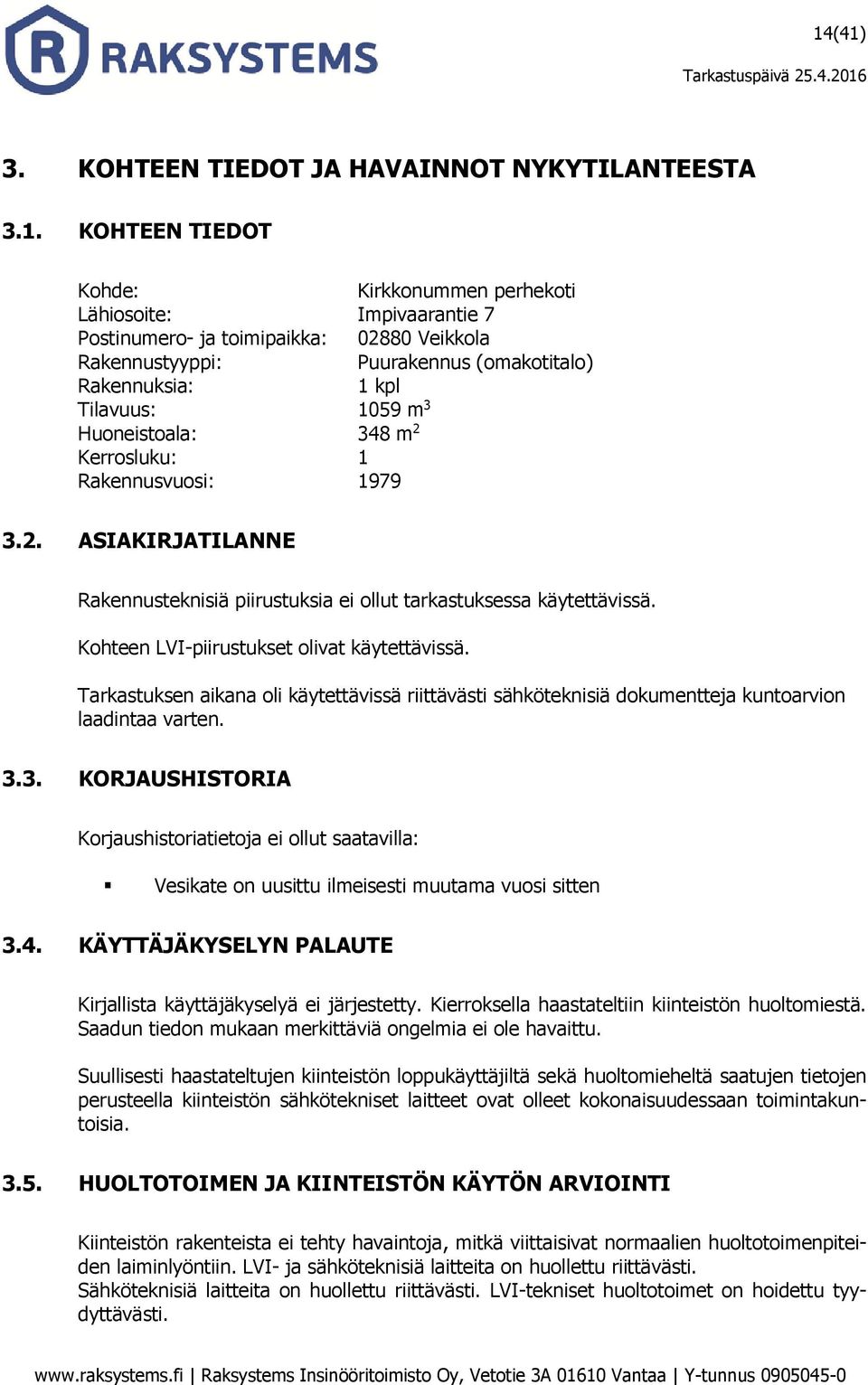 Kohteen LVI-piirustukset olivat käytettävissä. Tarkastuksen aikana oli käytettävissä riittävästi sähköteknisiä dokumentteja kuntoarvion laadintaa varten. 3.