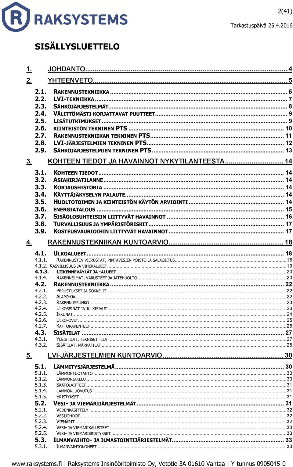 KOHTEEN TIEDOT JA HAVAINNOT NYKYTILANTEESTA... 14 3.1. KOHTEEN TIEDOT... 14 3.2. ASIAKIRJATILANNE... 14 3.3. KORJAUSHISTORIA... 14 3.4. KÄYTTÄJÄKYSELYN PALAUTE... 14 3.5.