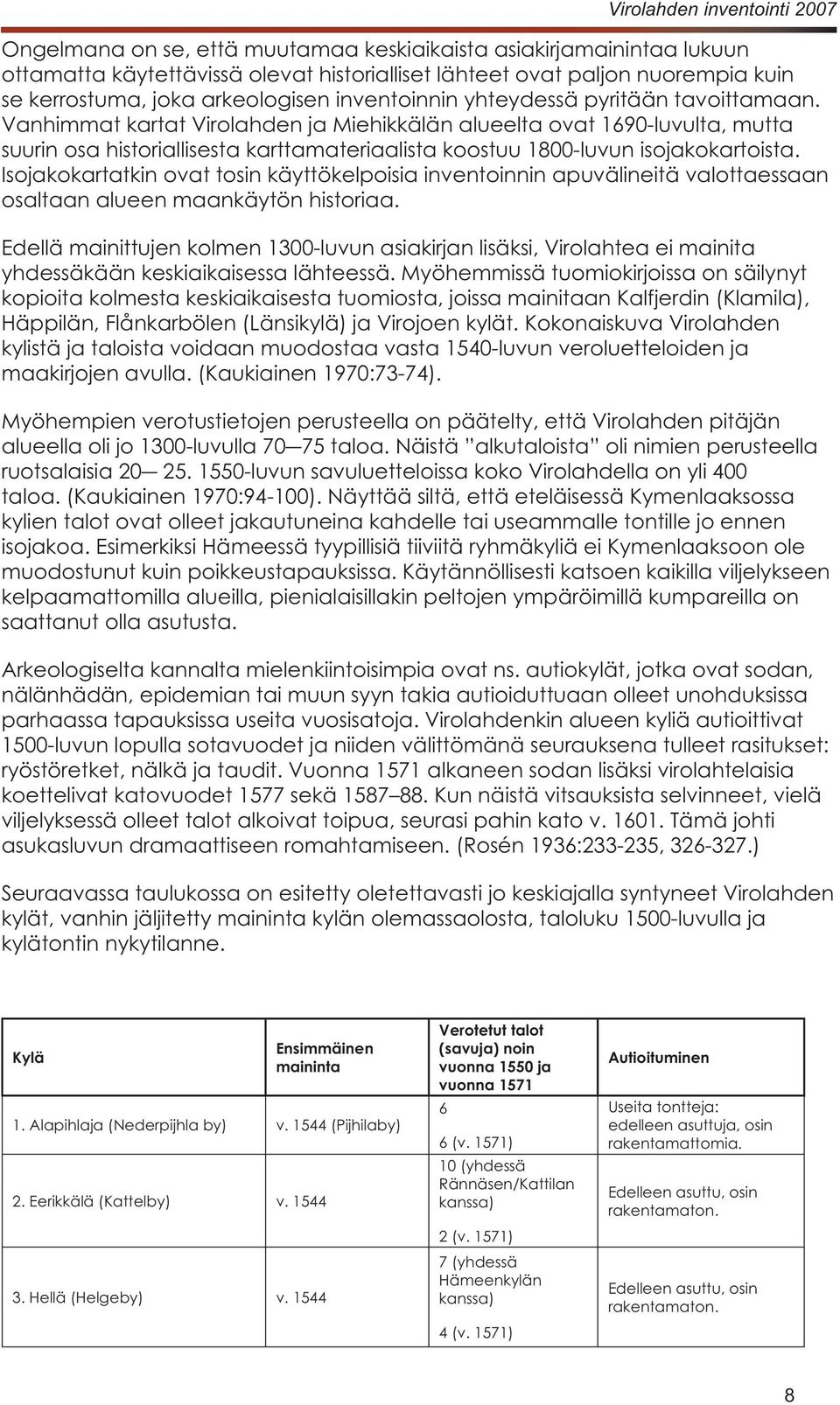 Myöhempien verotustietojen perusteella on päätelty, että Virolahden pitäjän kylien talot ovat olleet jakautuneina kahdelle tai useammalle tontille jo ennen kelpaamattomilla alueilla,