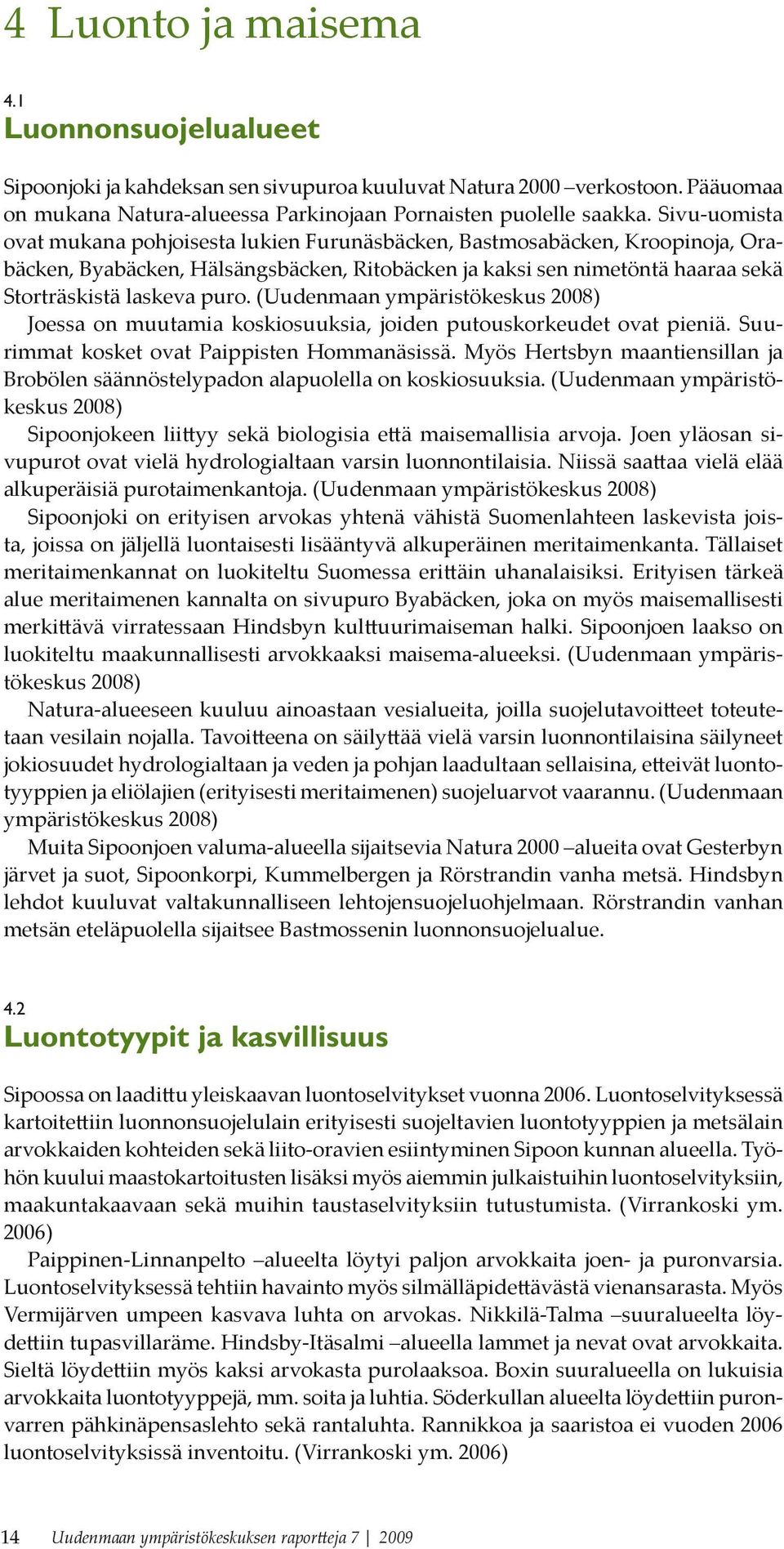 (Uudenmaan ympäristökeskus 2008) Joessa on muutamia koskiosuuksia, joiden putouskorkeudet ovat pieniä. Suurimmat kosket ovat Paippisten Hommanäsissä.