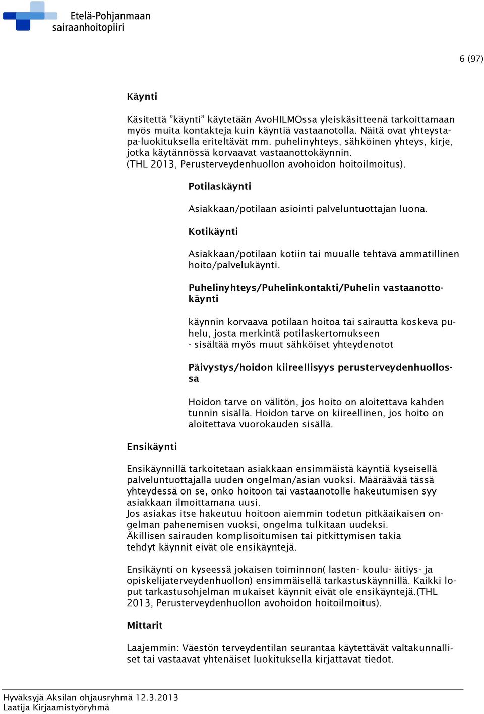 Ensikäynti Potilaskäynti Asiakkaan/potilaan asiointi palveluntuottajan luona. Kotikäynti Asiakkaan/potilaan kotiin tai muualle tehtävä ammatillinen hoito/palvelukäynti.