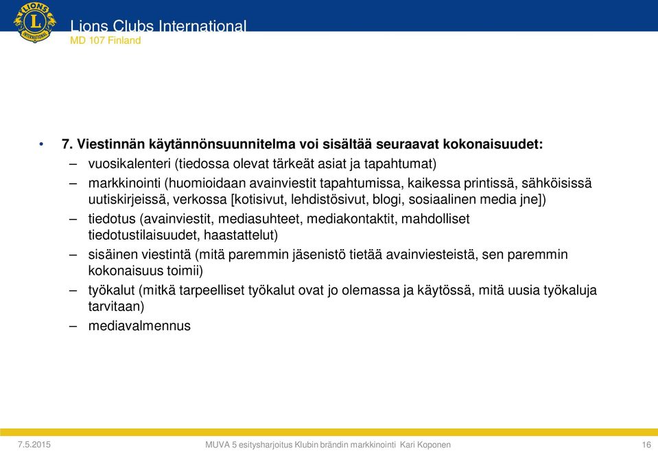 mediakontaktit, mahdolliset tiedotustilaisuudet, haastattelut) sisäinen viestintä (mitä paremmin jäsenistö tietää avainviesteistä, sen paremmin kokonaisuus toimii) työkalut