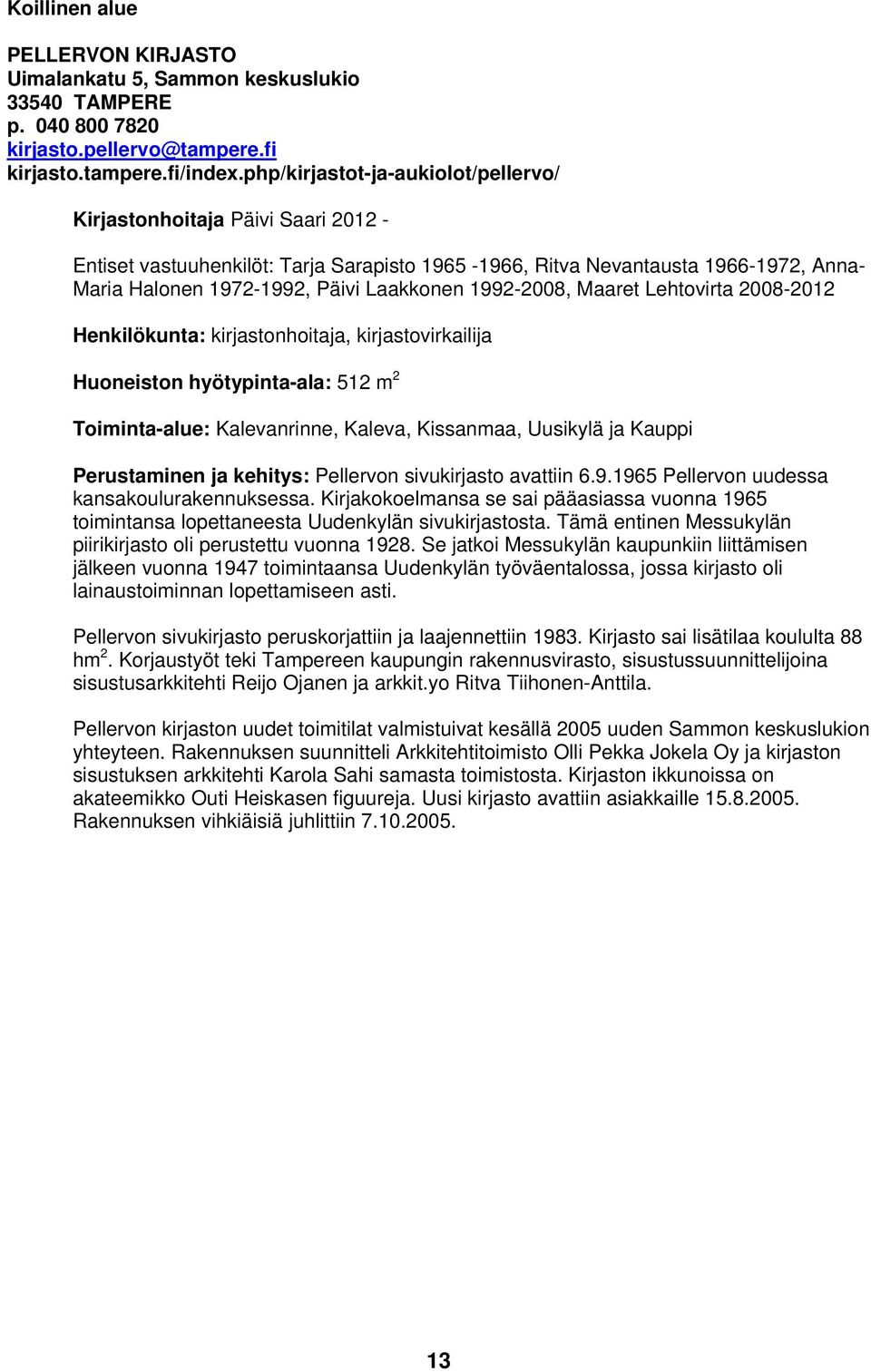 1992-2008, Maaret Lehtovirta 2008-2012 Henkilökunta: kirjastonhoitaja, kirjastovirkailija Huoneiston hyötypinta-ala: 512 m 2 Toiminta-alue: Kalevanrinne, Kaleva, Kissanmaa, Uusikylä ja Kauppi