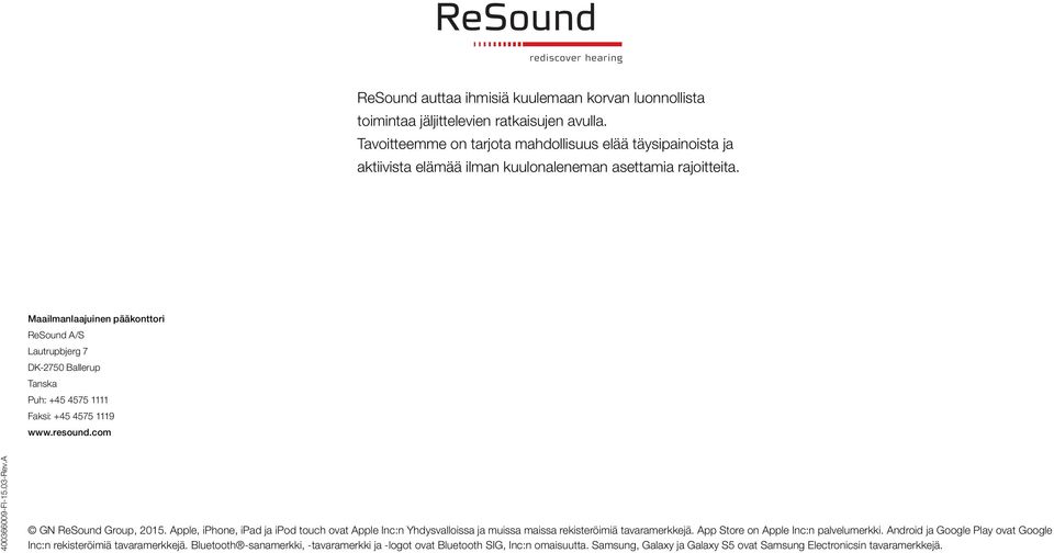 Maailmanlaajuinen pääkonttori ReSound A/S Lautrupbjerg 7 DK-2750 Ballerup Tanska Puh: +45 4575 1111 Faksi: +45 4575 1119 www.resound.com 400366009-FI-15.03-Rev.A GN ReSound Group, 2015.