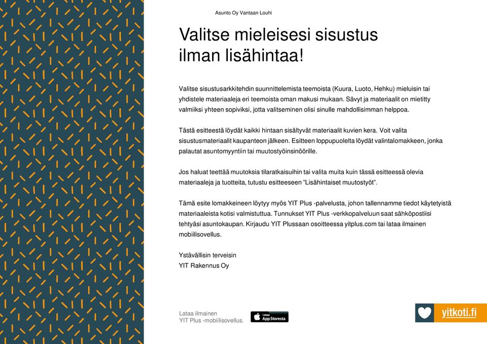 Voit valita sisustusmateriaalit kaupanteon jälkeen. Esitteen loppupuolelta löydät valintalomakkeen, jonka palautat asuntomyyntiin tai muutostyöinsinöörille.
