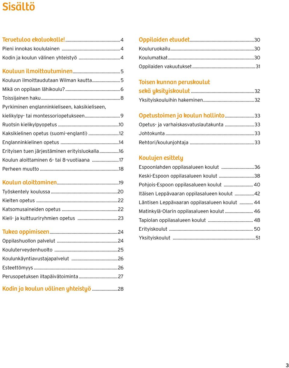 ..12 Englanninkielinen opetus...14 Erityisen tuen järjestäminen erityisluokalla...16 Koulun aloittaminen 6- tai 8-vuotiaana...17 Perheen muutto...18 Koulun aloittaminen...19 Työskentely koulussa.