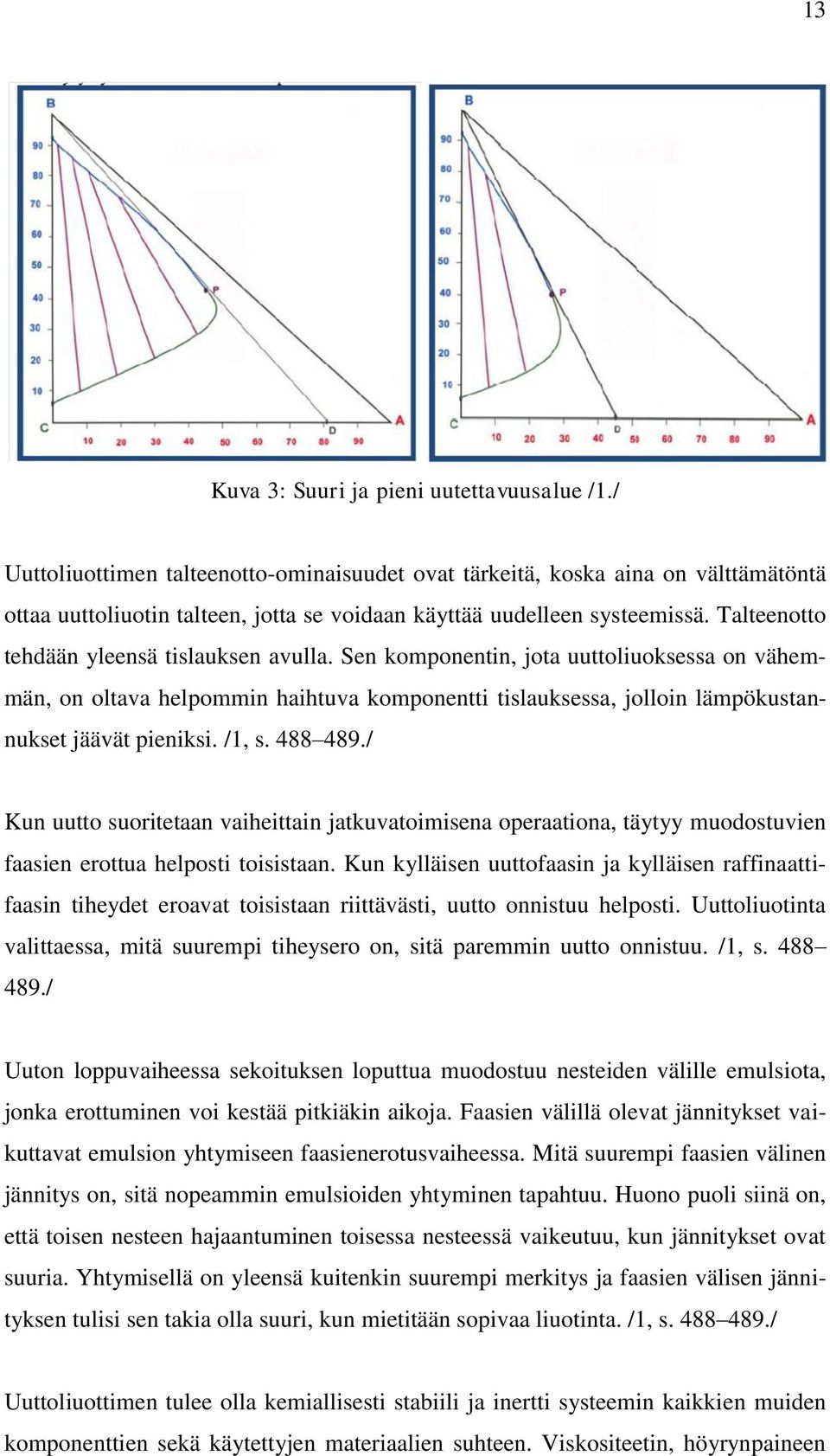 Talteenotto tehdään yleensä tislauksen avulla. Sen komponentin, jota uuttoliuoksessa on vähemmän, on oltava helpommin haihtuva komponentti tislauksessa, jolloin lämpökustannukset jäävät pieniksi.