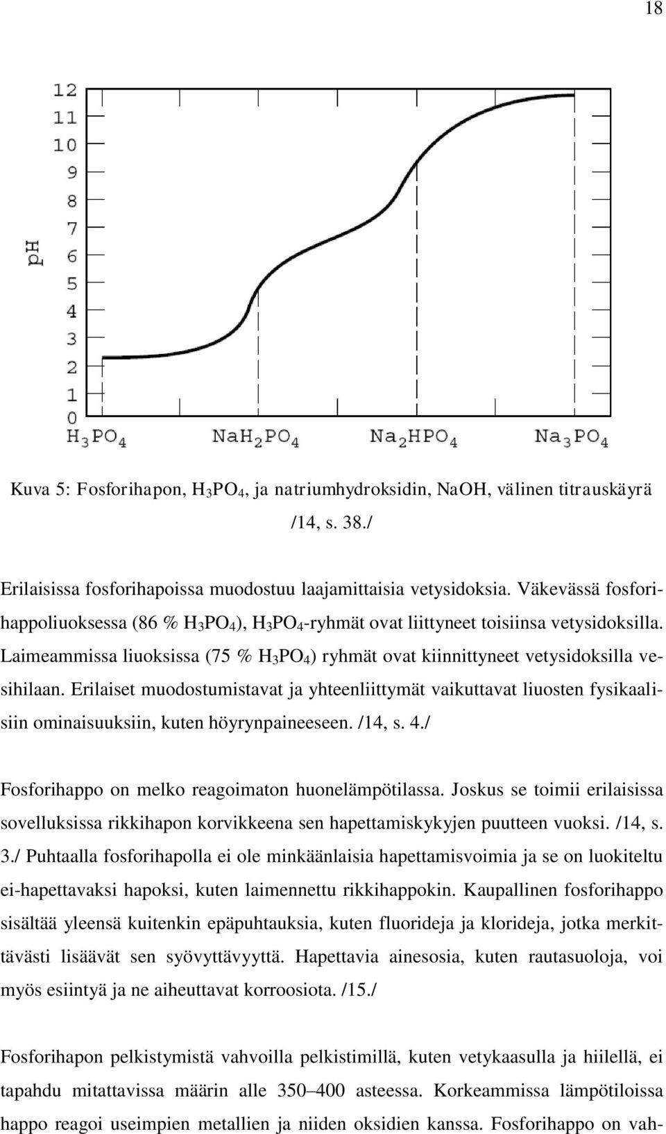 Laimeammissa liuoksissa (75 % H 3 PO 4 ) ryhmät ovat kiinnittyneet vetysidoksilla vesihilaan.