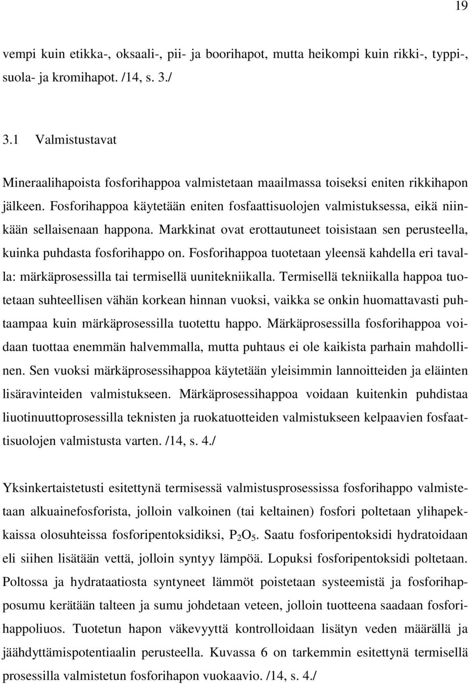 Fosforihappoa käytetään eniten fosfaattisuolojen valmistuksessa, eikä niinkään sellaisenaan happona. Markkinat ovat erottautuneet toisistaan sen perusteella, kuinka puhdasta fosforihappo on.