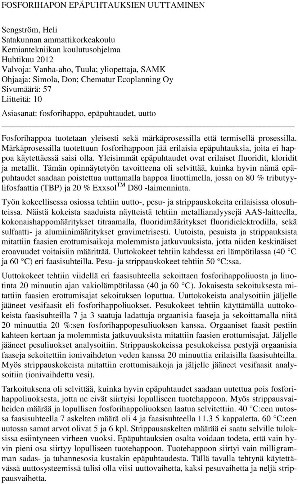 Märkäprosessilla tuotettuun fosforihappoon jää erilaisia epäpuhtauksia, joita ei happoa käytettäessä saisi olla. Yleisimmät epäpuhtaudet ovat erilaiset fluoridit, kloridit ja metallit.