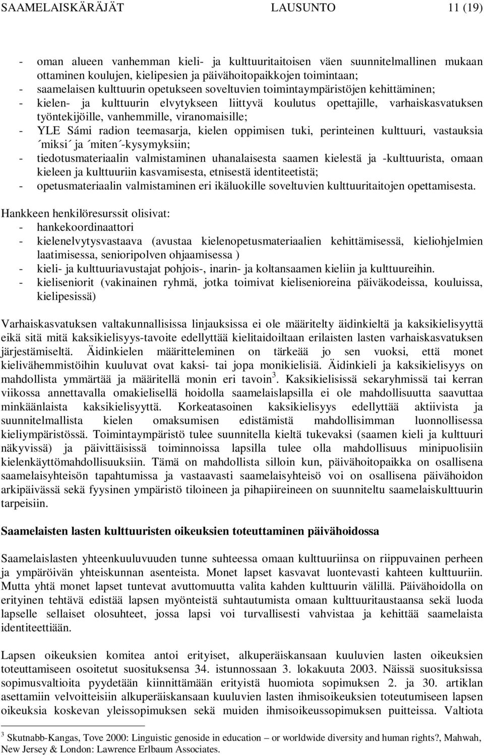 - YLE Sámi radion teemasarja, kielen oppimisen tuki, perinteinen kulttuuri, vastauksia miksi ja miten -kysymyksiin; - tiedotusmateriaalin valmistaminen uhanalaisesta saamen kielestä ja -kulttuurista,