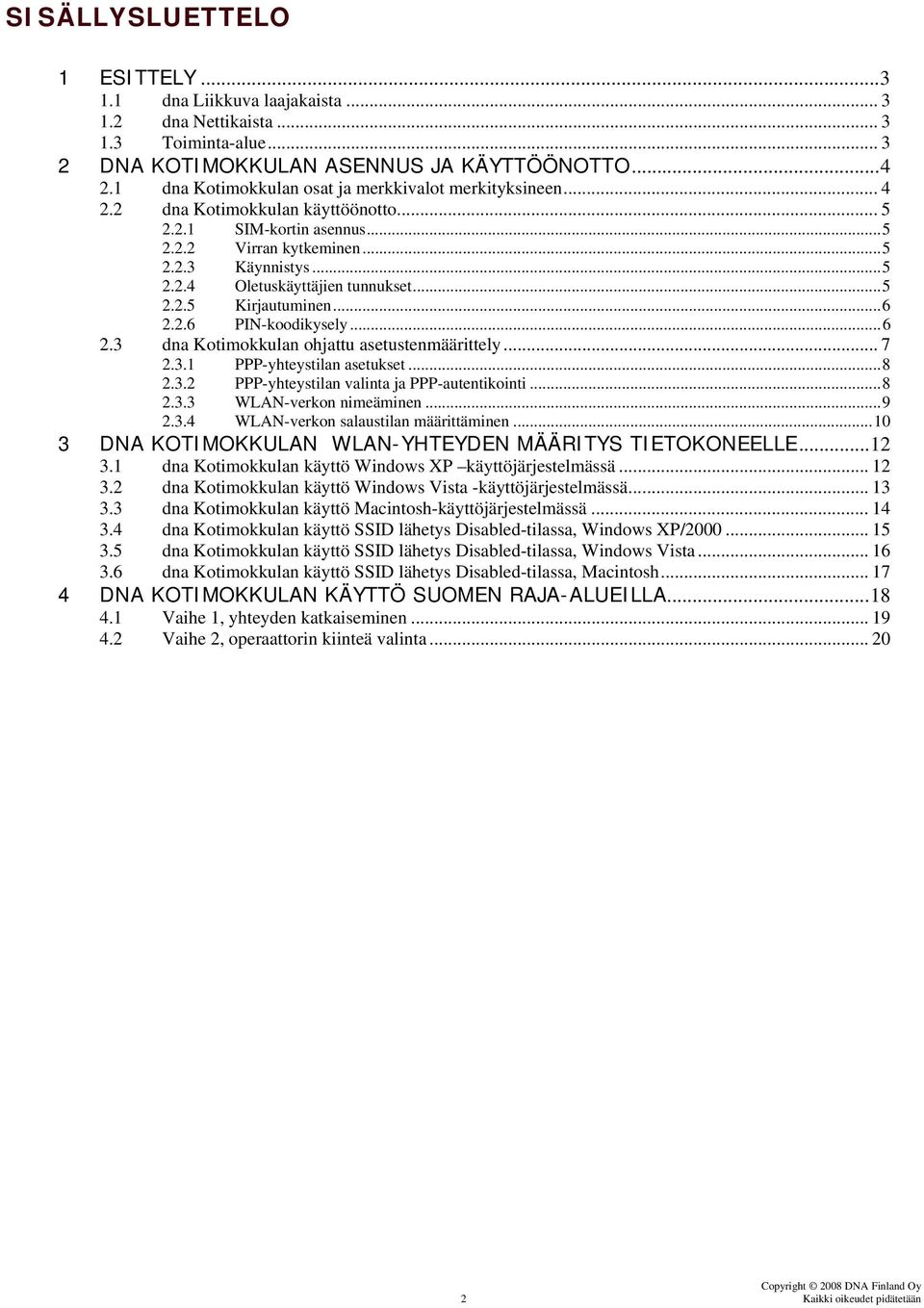 ..5 2.2.5 Kirjautuminen...6 2.2.6 PIN-koodikysely...6 2.3 dna Kotimokkulan ohjattu asetustenmäärittely... 7 2.3.1 PPP-yhteystilan asetukset...8 2.3.2 PPP-yhteystilan valinta ja PPP-autentikointi...8 2.3.3 WLAN-verkon nimeäminen.