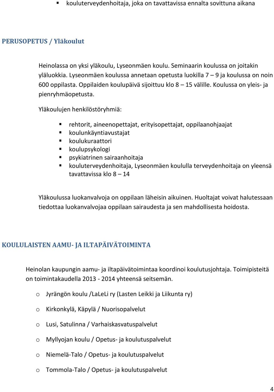 Yläkoulujen henkilöstöryhmiä: rehtorit, aineenopettajat, erityisopettajat, oppilaanohjaajat koulunkäyntiavustajat koulukuraattori koulupsykologi psykiatrinen sairaanhoitaja kouluterveydenhoitaja,