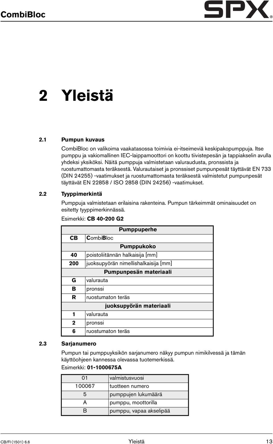 Valurautaiset ja pronssiset pumpunpesät täyttävät EN 733 (DIN 24255) -vaatimukset ja ruostumattomasta teräksestä valmistetut pumpunpesät täyttävät EN 22858 / ISO 2858 (DIN 24256) -vaatimukset. 2.2 Tyyppimerkintä Pumppuja valmistetaan erilaisina rakenteina.