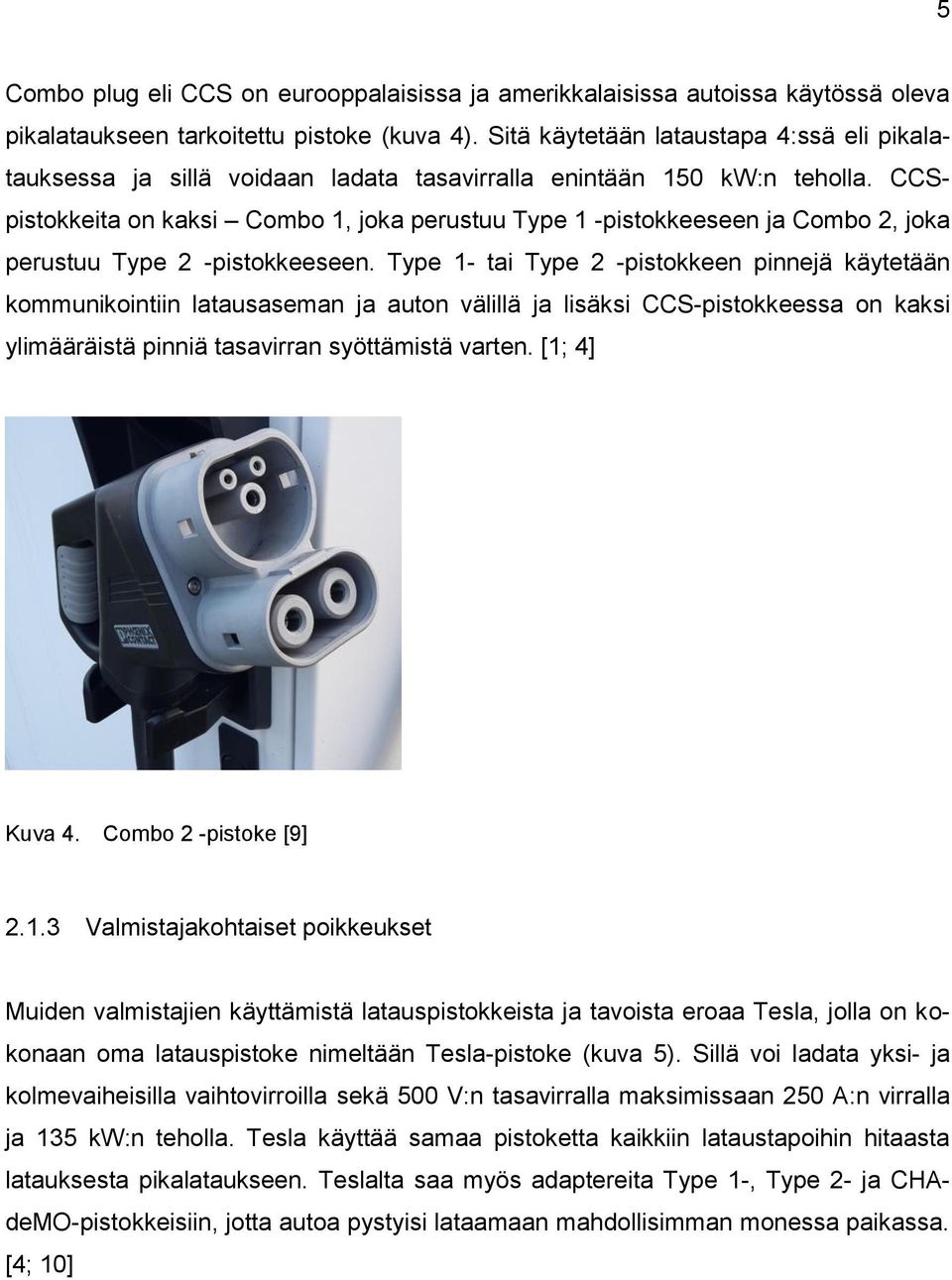 CCSpistokkeita on kaksi Combo 1, joka perustuu Type 1 -pistokkeeseen ja Combo 2, joka perustuu Type 2 -pistokkeeseen.