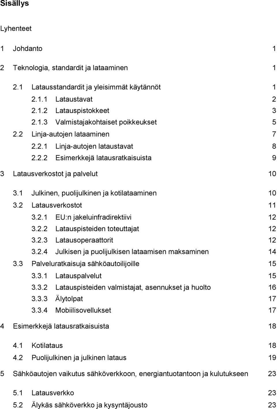 2 Latausverkostot 11 3.2.1 EU:n jakeluinfradirektiivi 12 3.2.2 Latauspisteiden toteuttajat 12 3.2.3 Latausoperaattorit 12 3.2.4 Julkisen ja puolijulkisen lataamisen maksaminen 14 3.