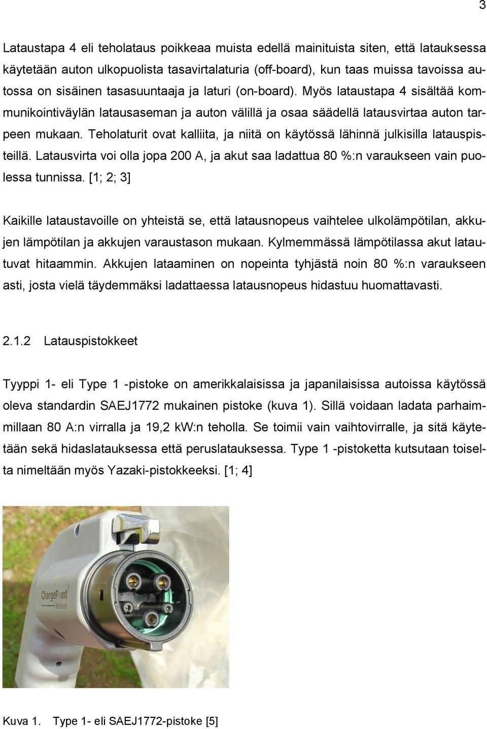 Teholaturit ovat kalliita, ja niitä on käytössä lähinnä julkisilla latauspisteillä. Latausvirta voi olla jopa 200 A, ja akut saa ladattua 80 %:n varaukseen vain puolessa tunnissa.