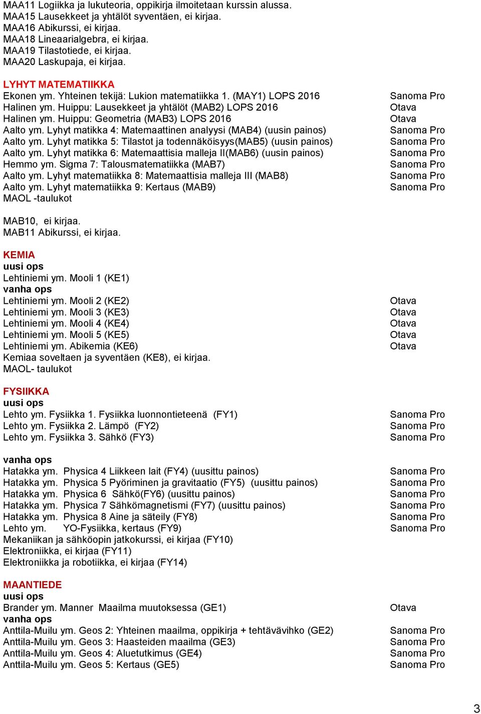 Huippu: Lausekkeet ja yhtälöt (MAB2) LOPS 2016 Halinen ym. Huippu: Geometria (MAB3) LOPS 2016 Aalto ym. Lyhyt matikka 4: Matemaattinen analyysi (MAB4) (uusin painos) Aalto ym.