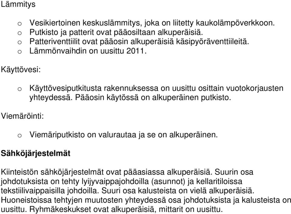 Pääosin käytössä on alkuperäinen putkisto. Viemäröinti: o Viemäriputkisto on valurautaa ja se on alkuperäinen. Sähköjärjestelmät Kiinteistön sähköjärjestelmät ovat pääasiassa alkuperäisiä.