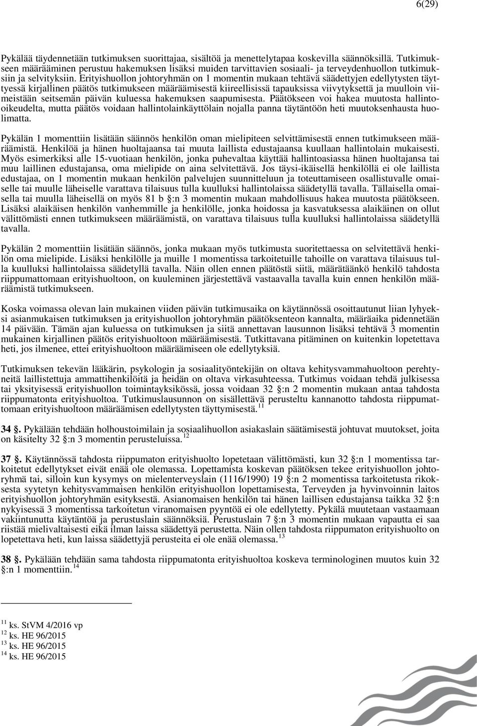 Erityishuollon johtoryhmän on 1 momentin mukaan tehtävä säädettyjen edellytysten täyttyessä kirjallinen päätös tutkimukseen määräämisestä kiireellisissä tapauksissa viivytyksettä ja muulloin
