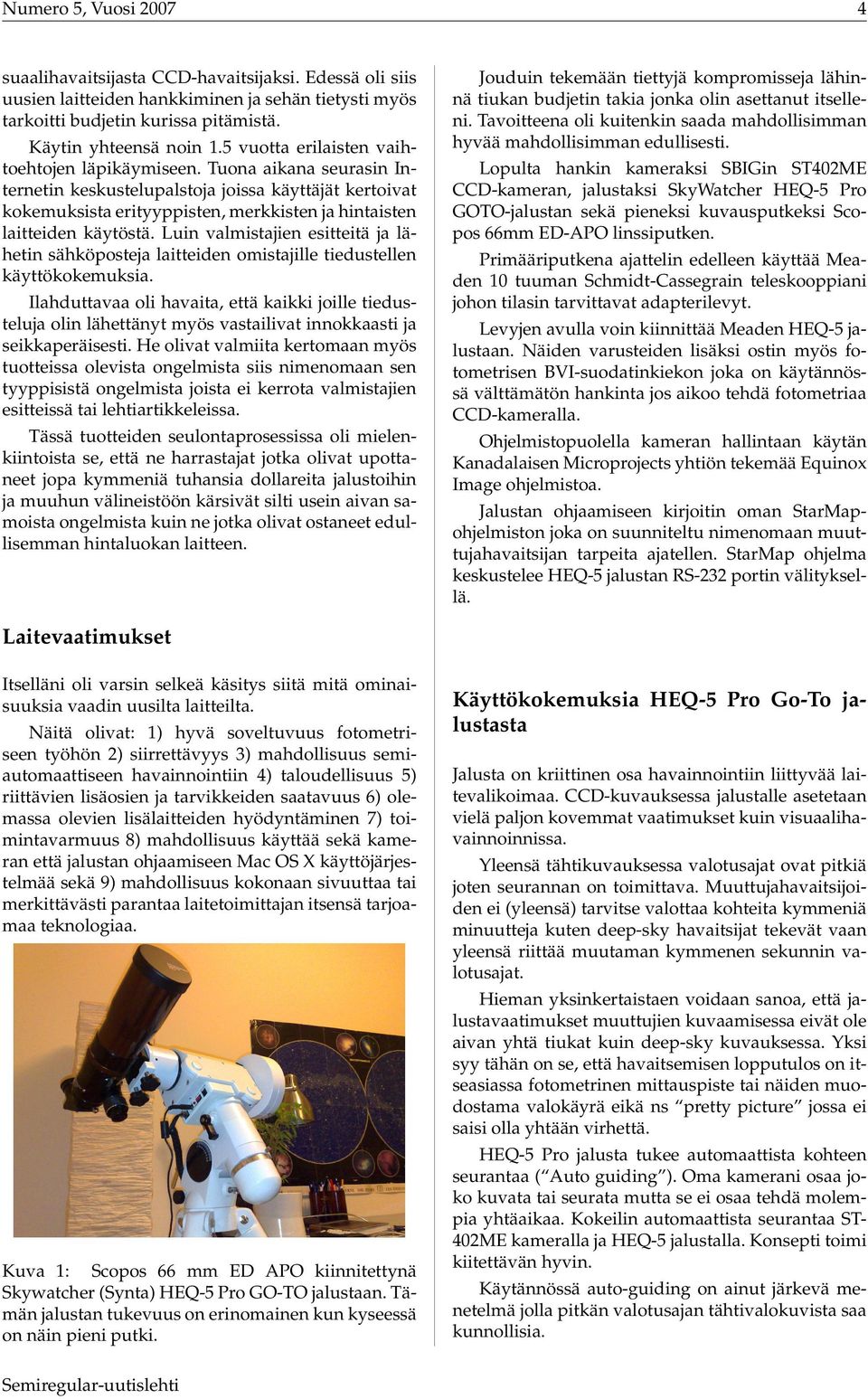 Tuona aikana seurasin Internetin keskustelupalstoja joissa käyttäjät kertoivat kokemuksista erityyppisten, merkkisten ja hintaisten laitteiden käytöstä.