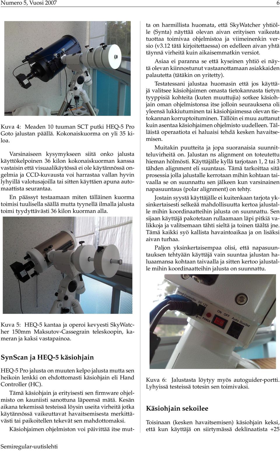 lyhyillä valotusajoilla tai sitten käyttäen apuna automaattista seurantaa.
