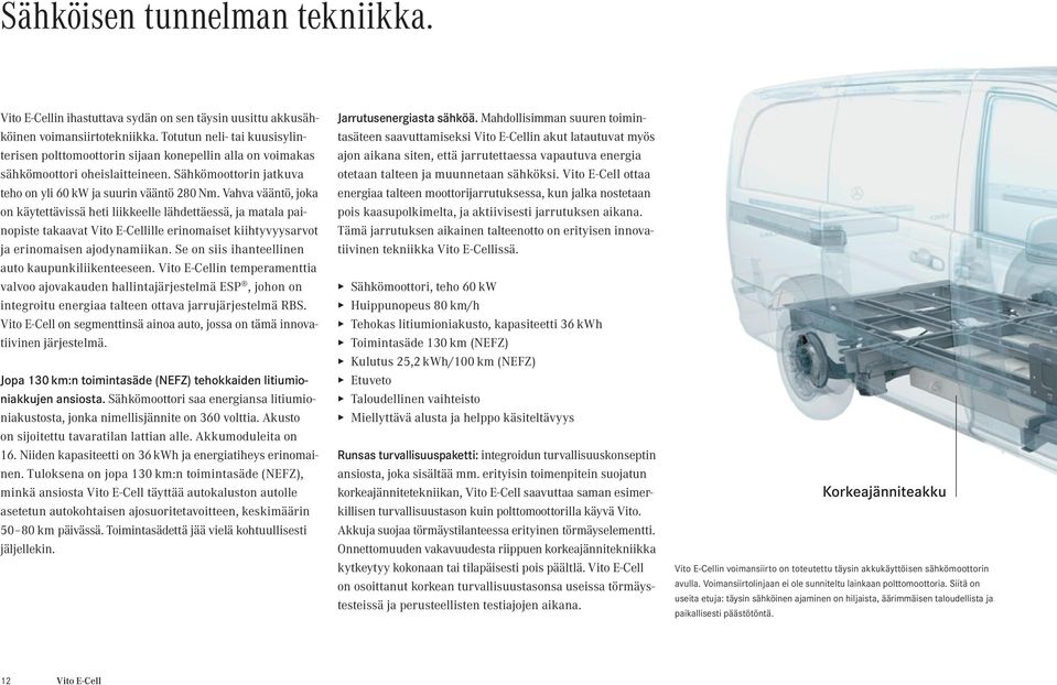 Vahva vääntö, joka on käytettävissä heti liikkeelle lähdettäessä, ja matala painopiste takaavat Vito E-Cellille erinomaiset kiihtyvyysarvot ja erinomaisen ajodynamiikan.