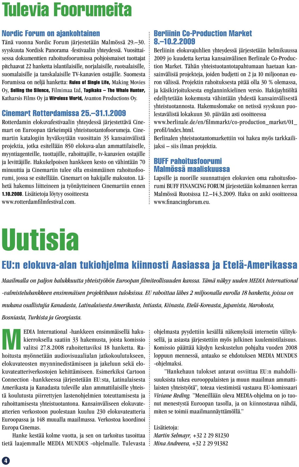 Suomesta Forumissa on neljä hanketta: Rules of Single Life, Making Movies Oy, Selling the Silence, Filmimaa Ltd, Tagikaks The Whale Hunter, Katharsis Films Oy ja Wireless World, Avanton Productions