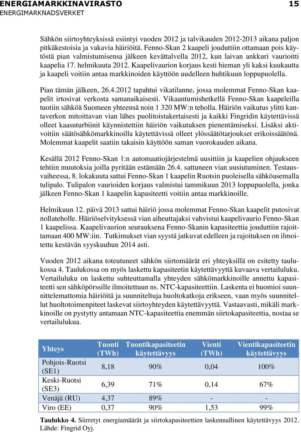 Kaapelivaurion korjaus kesti hieman yli kaksi kuukautta ja kaapeli voitiin antaa markkinoiden käyttöön uudelleen huhtikuun loppupuolella. Pian tämän jälkeen, 26.4.