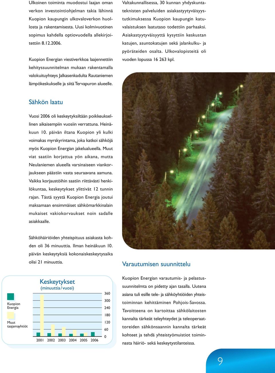 Kuopion Energian viestiverkkoa laajennettiin kehityssuunnitelman mukaan rakentamalla valokuituyhteys Jalkasenkadulta Rautaniemen lämpökeskukselle ja siitä Tervapuron alueelle.