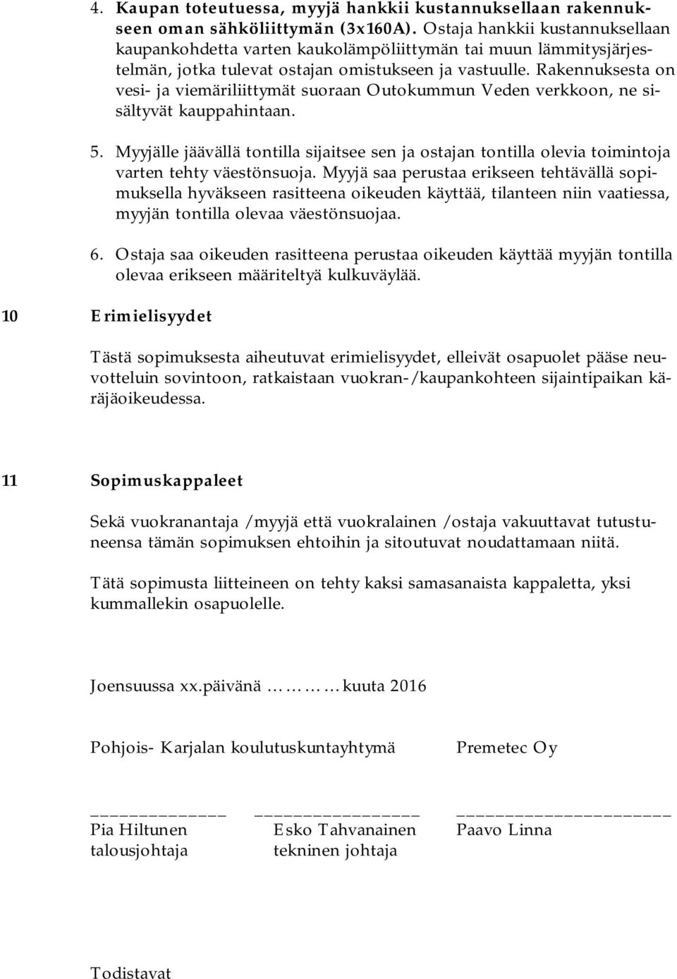 Rakennuksesta on vesi- ja viemäriliittymät suoraan Outokummun Veden verkkoon, ne sisältyvät kauppahintaan. 5.