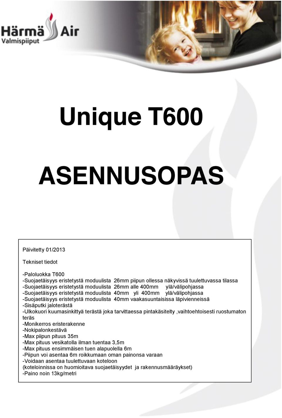 kuumasinkittyä terästä joka tarvittaessa pintakäsitelty,vaihtoehtoisesti ruostumaton teräs -Monikerros eristerakenne -Nokipalonkestävä -Max piipun pituus 35m -Max pituus vesikatolla ilman tuentaa