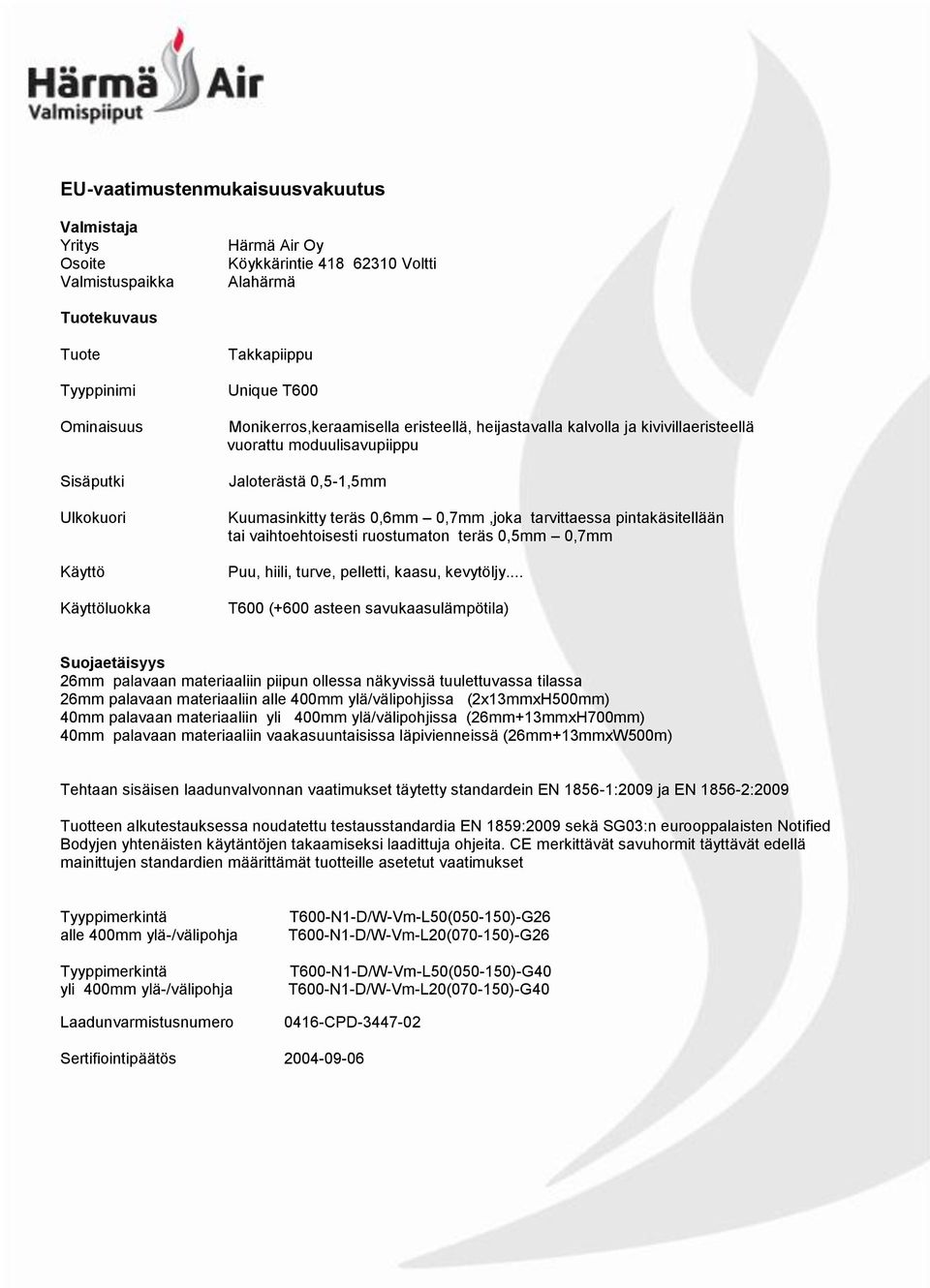 0,7mm,joka tarvittaessa pintakäsitellään tai vaihtoehtoisesti ruostumaton teräs 0,5mm 0,7mm Puu, hiili, turve, pelletti, kaasu, kevytöljy.