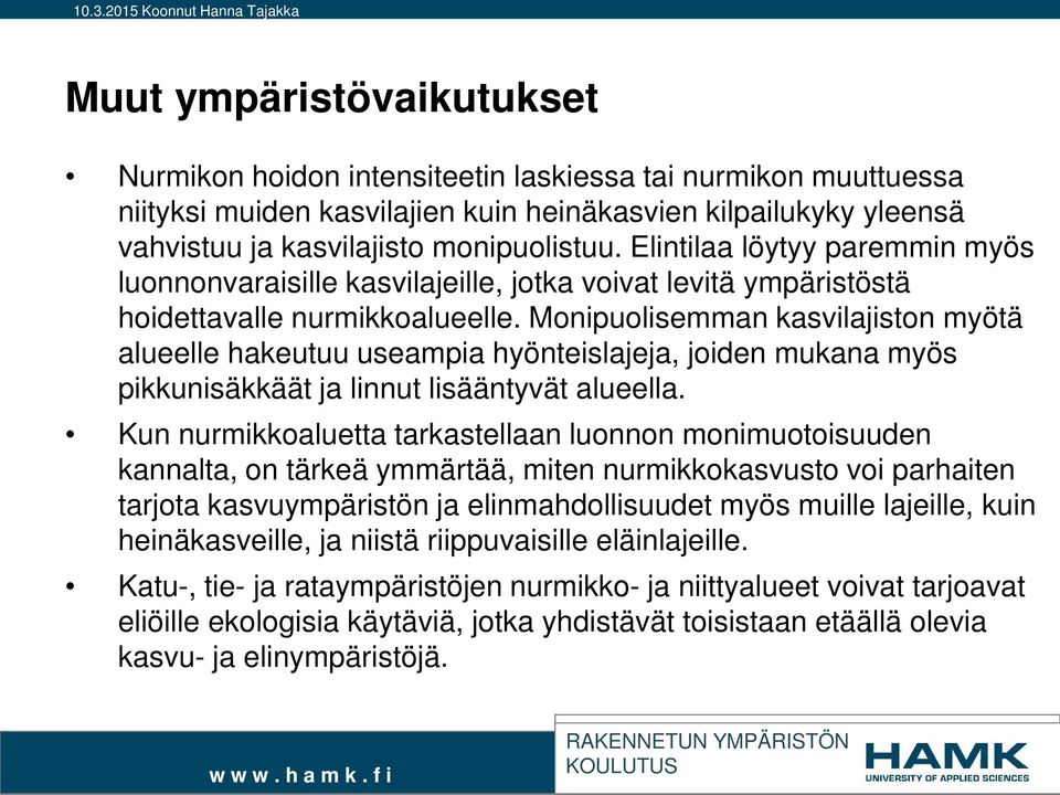 Monipuolisemman kasvilajiston myötä alueelle hakeutuu useampia hyönteislajeja, joiden mukana myös pikkunisäkkäät ja linnut lisääntyvät alueella.