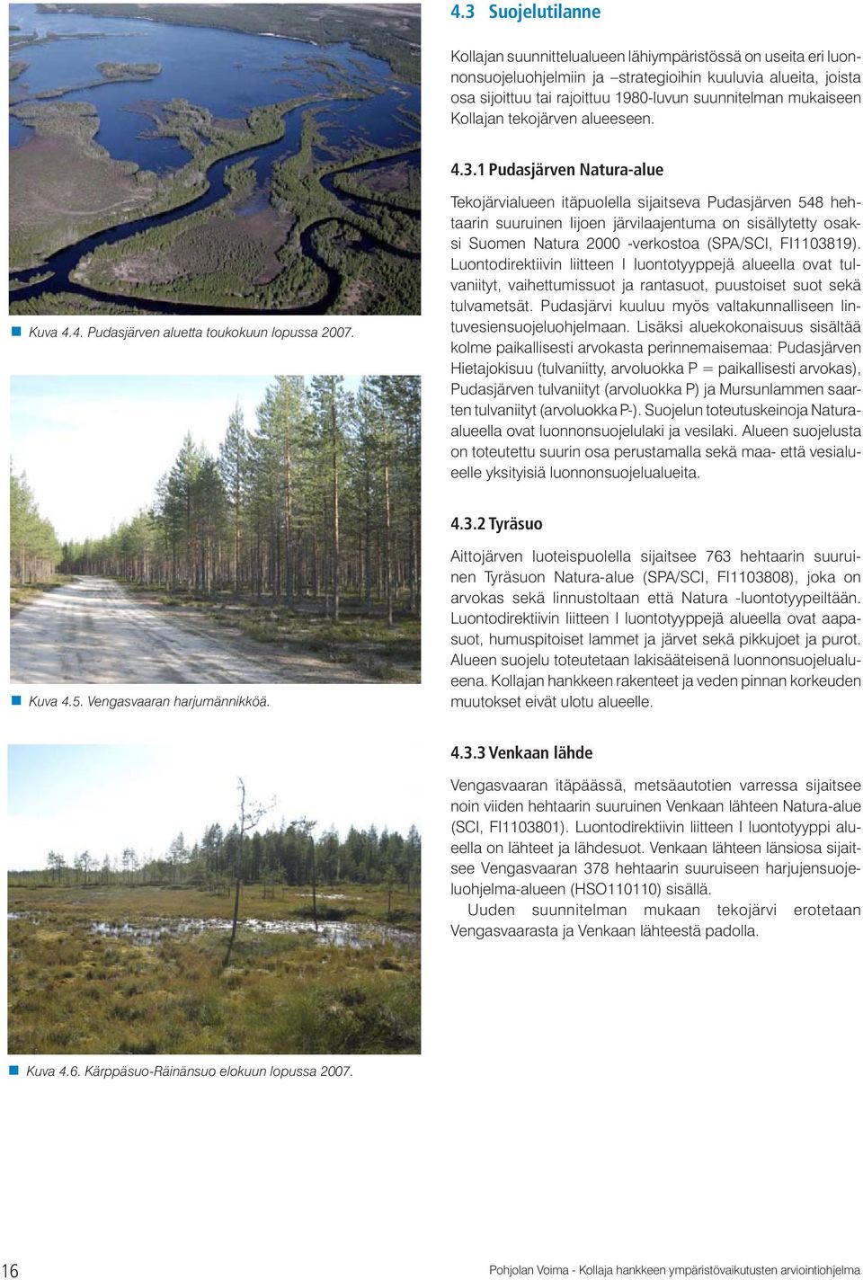 1 Pudasjärven Natura-alue Tekojärvialueen itäpuolella sijaitseva Pudasjärven 548 hehtaarin suuruinen Iijoen järvilaajentuma on sisällytetty osaksi Suomen Natura 2000 -verkostoa (SPA/SCI, FI1103819).