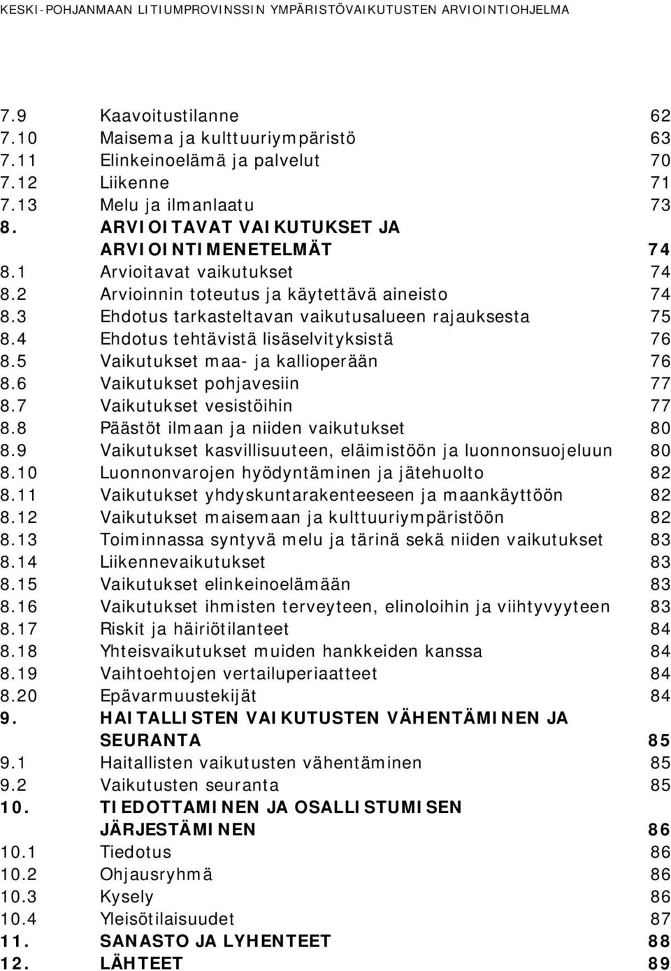 3 Ehdotus tarkasteltavan vaikutusalueen rajauksesta 75 8.4 Ehdotus tehtävistä lisäselvityksistä 76 8.5 Vaikutukset maa- ja kallioperään 76 8.6 Vaikutukset pohjavesiin 77 8.